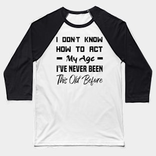 I Don't Know How To Act My Age Baseball T-Shirt